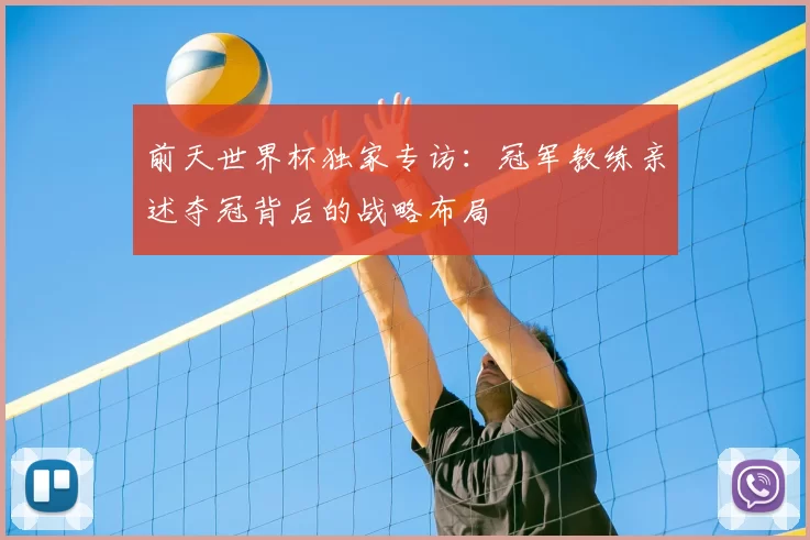 前天世界杯独家专访:冠军教练亲述夺冠背后的战略布局