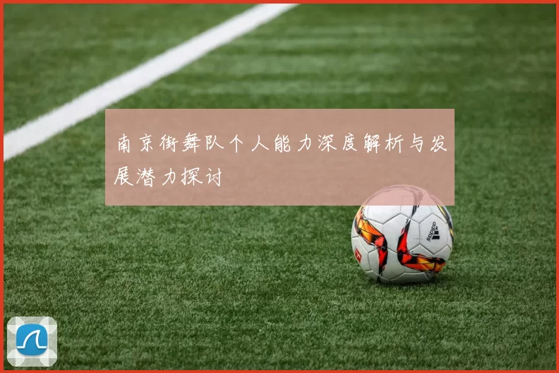 南京街舞队个人能力深度解析与发展潜力探讨