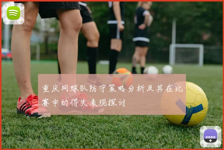 重庆网球队防守策略分析及其在比赛中的得失表现探讨