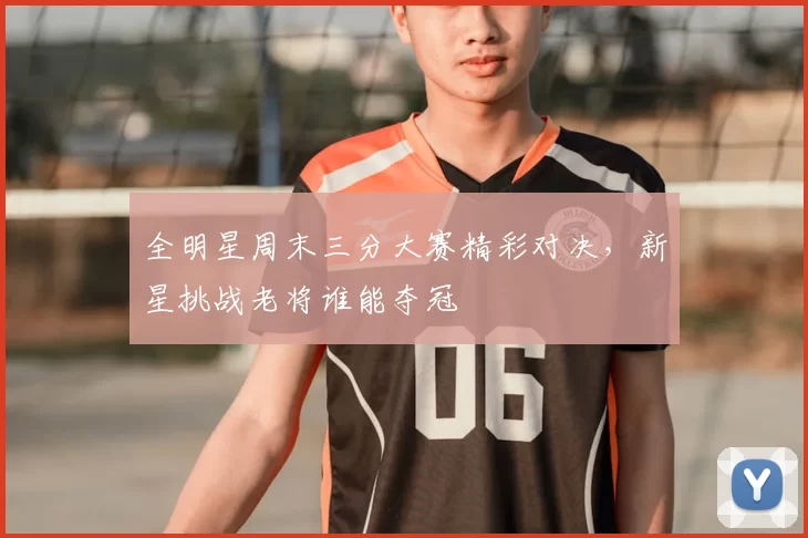 全明星周末三分大赛精彩对决，新星挑战老将谁能夺冠