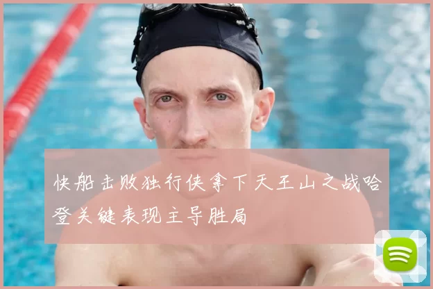 快船击败独行侠拿下天王山之战哈登关键表现主导胜局