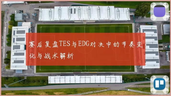 赛后复盘TES与EDG对决中的节奏变化与战术解析