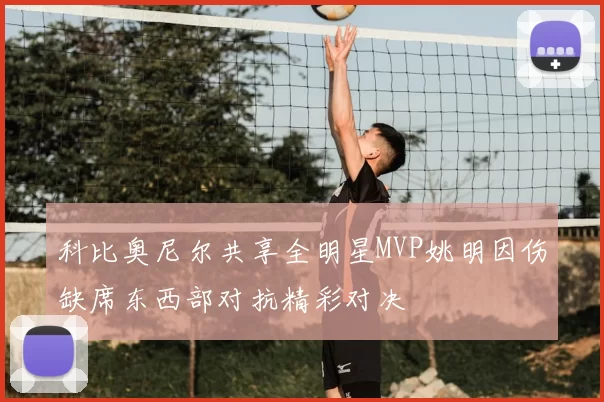 科比奥尼尔共享全明星MVP姚明因伤缺席东西部对抗精彩对决