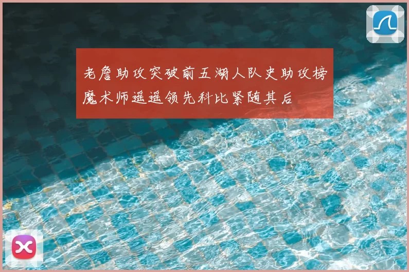 老詹助攻突破前五湖人队史助攻榜魔术师遥遥领先科比紧随其后