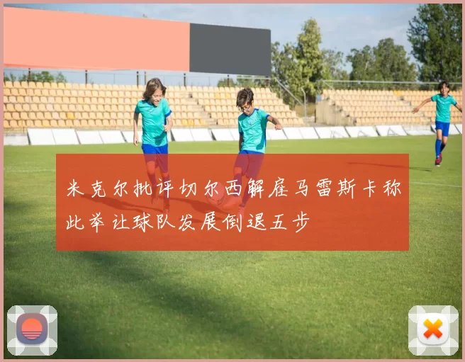 米克尔批评切尔西解雇马雷斯卡称此举让球队发展倒退五步