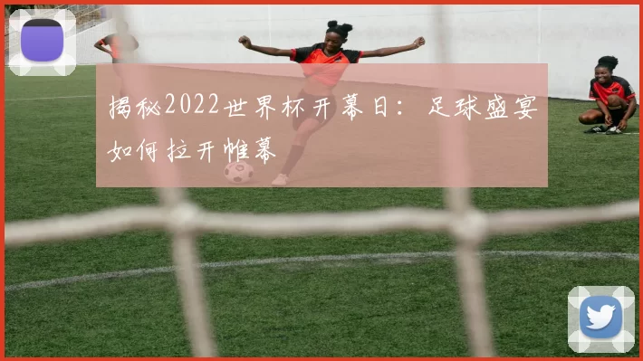 揭秘2022世界杯开幕日:足球盛宴如何拉开帷幕