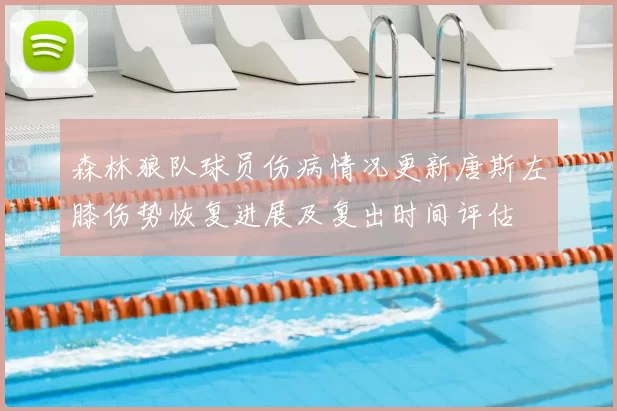 森林狼队球员伤病情况更新唐斯左膝伤势恢复进展及复出时间评估