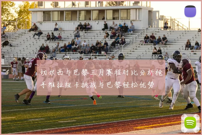 切尔西与巴黎三月赛程对比分析枪手维拉纽卡挑战与巴黎轻松优势