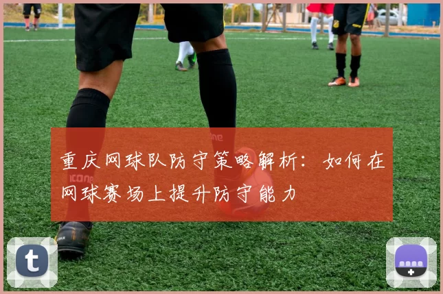 重庆网球队防守策略解析:如何在网球赛场上提升防守能力