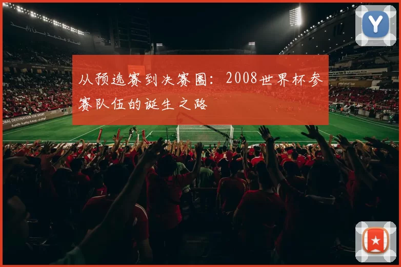 从预选赛到决赛圈：2008世界杯参赛队伍的诞生之路