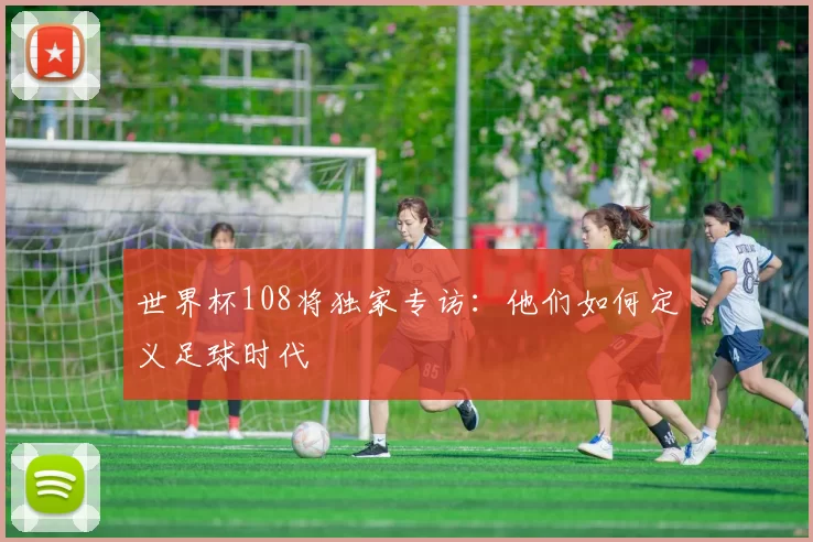 世界杯108将独家专访：他们如何定义足球时代