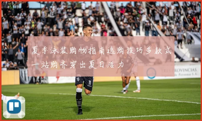 夏季泳装购物指南选购技巧多款式一站购齐穿出夏日活力