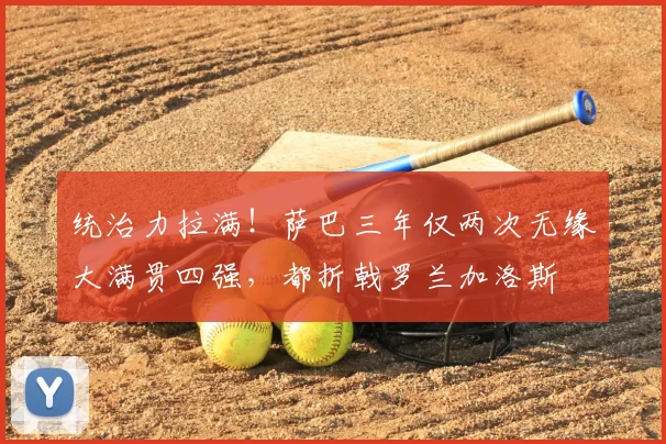 统治力拉满！萨巴三年仅两次无缘大满贯四强，都折戟罗兰加洛斯